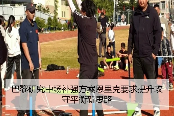 巴黎研究中场补强方案恩里克要求提升攻守平衡新思路